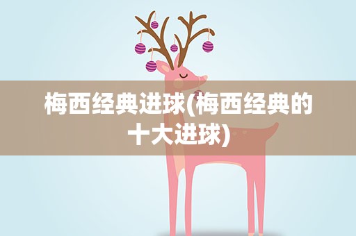 梅西经典进球(梅西经典的十大进球)
