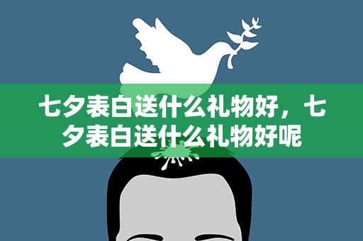 七夕表白送什么礼物好，七夕表白送什么礼物好呢