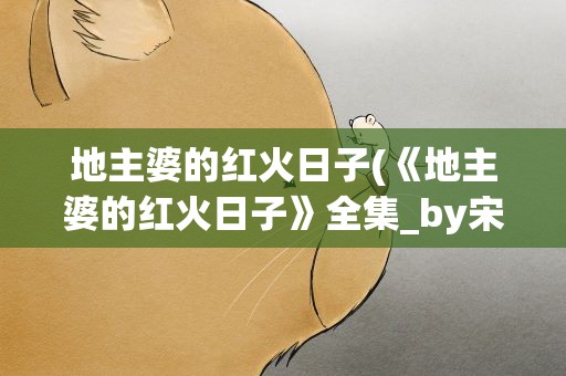 地主婆的红火日子(《地主婆的红火日子》全集_by宋初云_txt下载免费全文阅读)