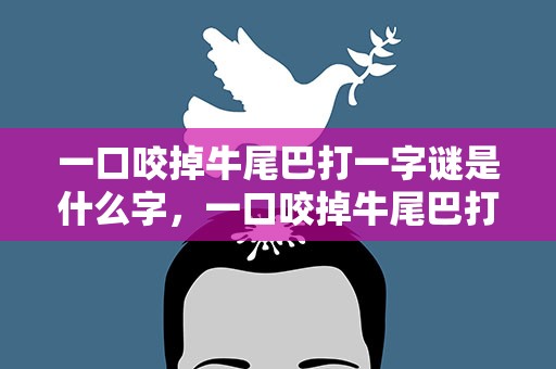 一口咬掉牛尾巴打一字谜是什么字，一口咬掉牛尾巴打一字谜语是什么字