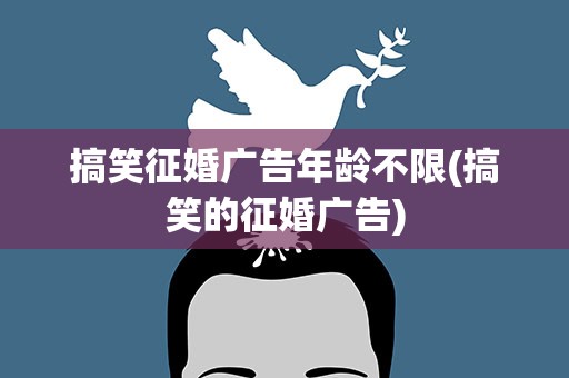 搞笑征婚广告年龄不限(搞笑的征婚广告)