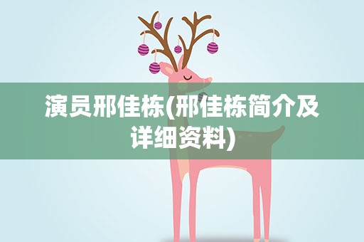 演员邢佳栋(邢佳栋简介及详细资料)