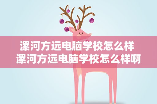 漯河方远电脑学校怎么样 漯河方远电脑学校怎么样啊