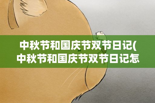 中秋节和国庆节双节日记(中秋节和国庆节双节日记怎么写)