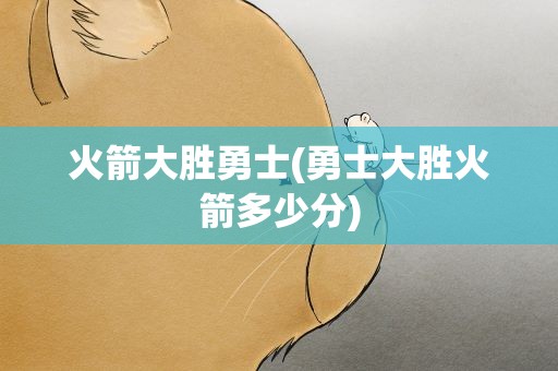 火箭大胜勇士(勇士大胜火箭多少分)