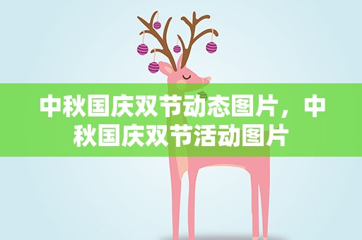 中秋国庆双节动态图片，中秋国庆双节活动图片