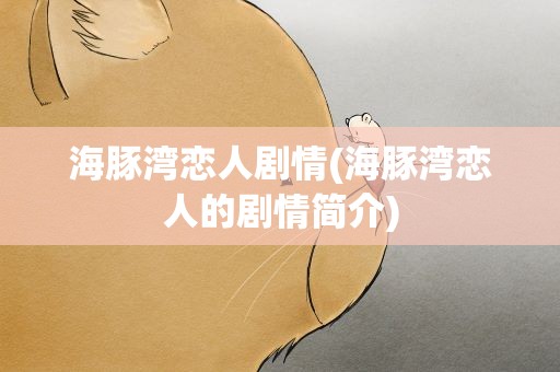 海豚湾恋人剧情(海豚湾恋人的剧情简介)