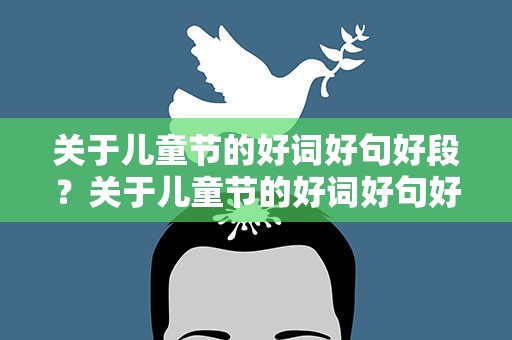 关于儿童节的好词好句好段？关于儿童节的好词好句好段摘抄