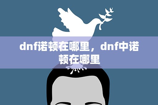 dnf诺顿在哪里，dnf中诺顿在哪里