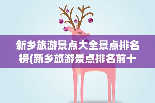 新乡旅游景点大全景点排名榜(新乡旅游景点排名前十都是什么)