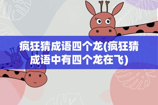 疯狂猜成语四个龙(疯狂猜成语中有四个龙在飞)