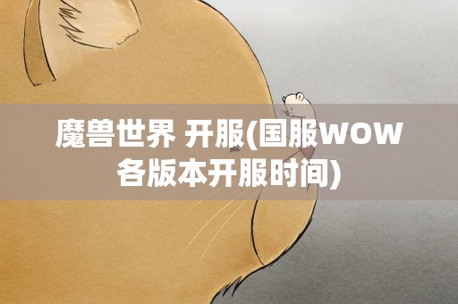 魔兽世界 开服(国服WOW各版本开服时间)
