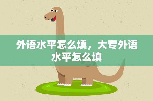 外语水平怎么填，大专外语水平怎么填