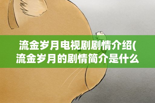 流金岁月电视剧剧情介绍(流金岁月的剧情简介是什么)