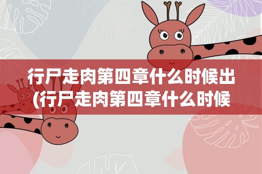 行尸走肉第四章什么时候出(行尸走肉第四章什么时候出现)