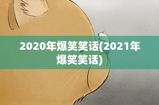 2020年爆笑笑话(2021年爆笑笑话)
