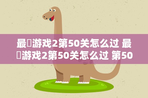 最囧游戏2第50关怎么过 最囧游戏2第50关怎么过 第50关通关攻略