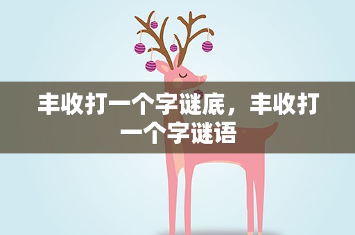 丰收打一个字谜底，丰收打一个字谜语