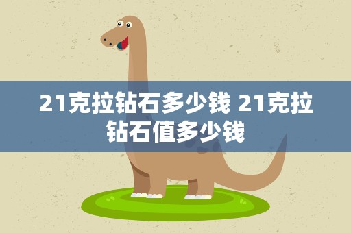 21克拉钻石多少钱 21克拉钻石值多少钱