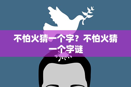 不怕火猜一个字？不怕火猜一个字谜