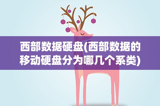 西部数据硬盘(西部数据的移动硬盘分为哪几个系类)