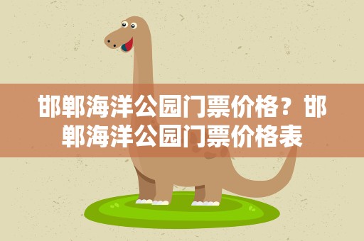 邯郸海洋公园门票价格？邯郸海洋公园门票价格表
