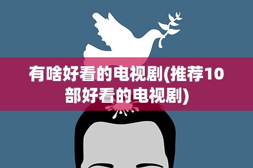 有啥好看的电视剧(推荐10部好看的电视剧)