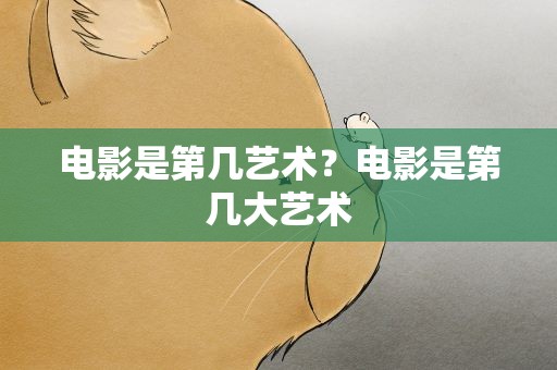 电影是第几艺术？电影是第几大艺术