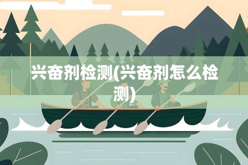 兴奋剂检测(兴奋剂怎么检测)