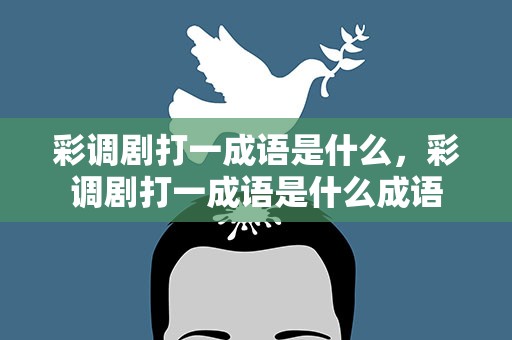 彩调剧打一成语是什么，彩调剧打一成语是什么成语