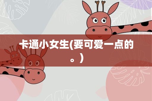 卡通小女生(要可爱一点的。)