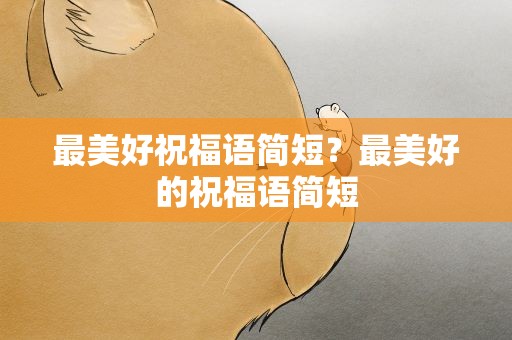 最美好祝福语简短？最美好的祝福语简短