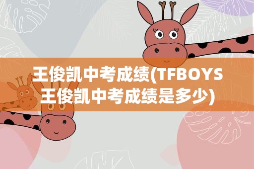 王俊凯中考成绩(TFBOYS王俊凯中考成绩是多少)