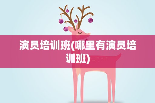 演员培训班(哪里有演员培训班)