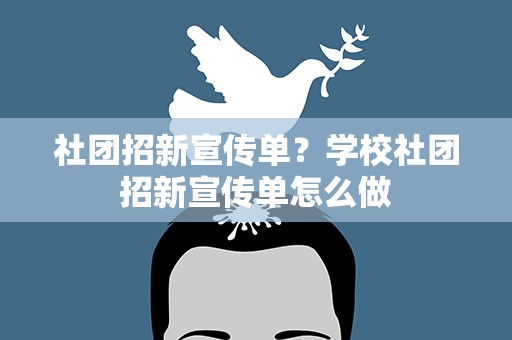 社团招新宣传单？学校社团招新宣传单怎么做
