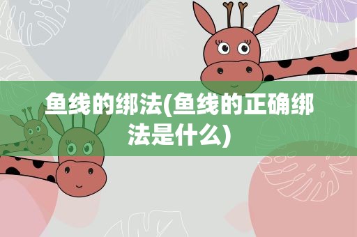 鱼线的绑法(鱼线的正确绑法是什么)