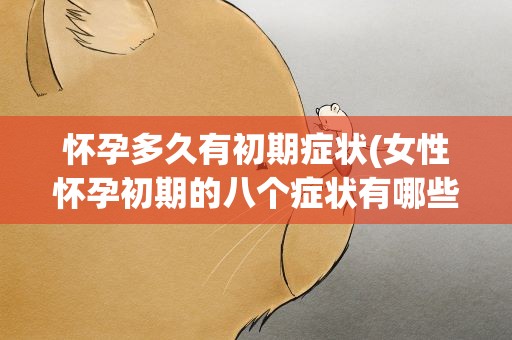 怀孕多久有初期症状(女性怀孕初期的八个症状有哪些)