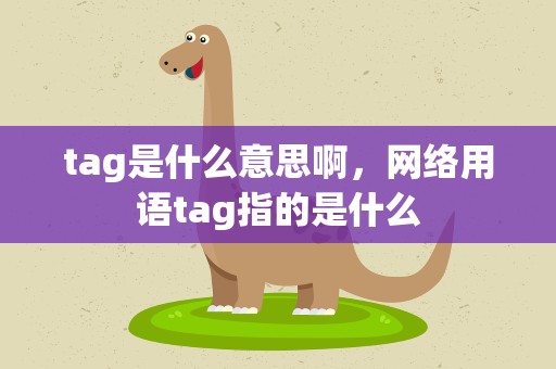 tag是什么意思啊，网络用语tag指的是什么