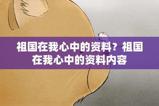 祖国在我心中的资料？祖国在我心中的资料内容