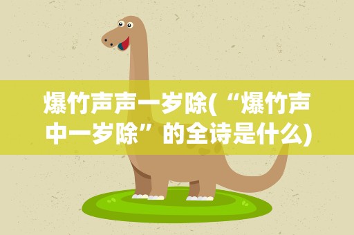 爆竹声声一岁除(“爆竹声中一岁除”的全诗是什么)