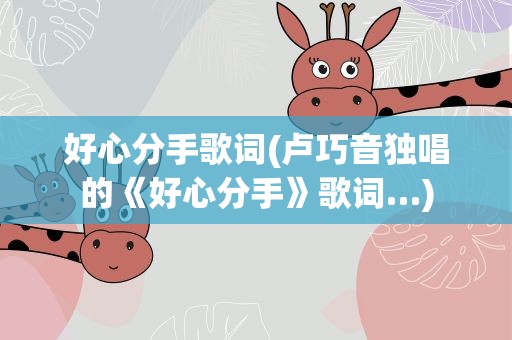 好心分手歌词(卢巧音独唱的《好心分手》歌词…)