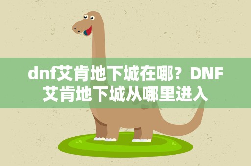 dnf艾肯地下城在哪？DNF艾肯地下城从哪里进入