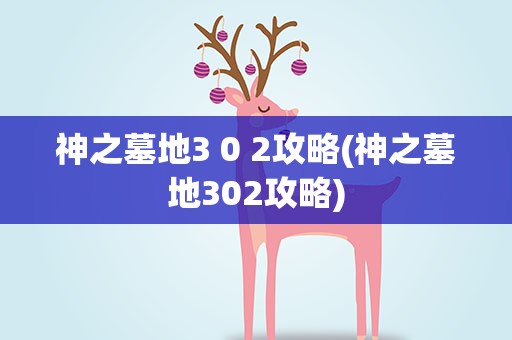 神之墓地3 0 2攻略(神之墓地302攻略)