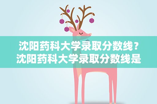 沈阳药科大学录取分数线？沈阳药科大学录取分数线是多少啊