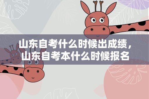 山东自考什么时候出成绩，山东自考本什么时候报名