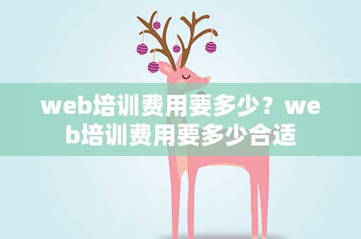 web培训费用要多少？web培训费用要多少合适