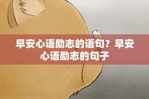早安心语励志的语句？早安心语励志的句子