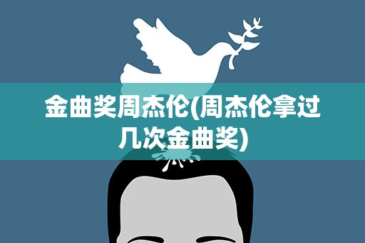 金曲奖周杰伦(周杰伦拿过几次金曲奖)