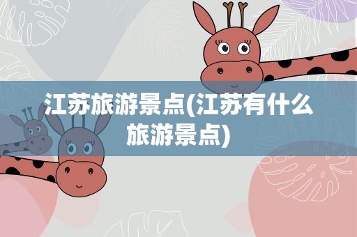 江苏旅游景点(江苏有什么旅游景点)