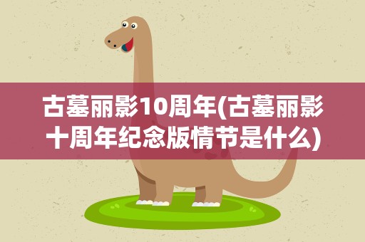 古墓丽影10周年(古墓丽影十周年纪念版情节是什么)